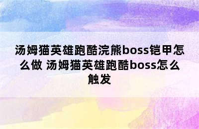 汤姆猫英雄跑酷浣熊boss铠甲怎么做 汤姆猫英雄跑酷boss怎么触发